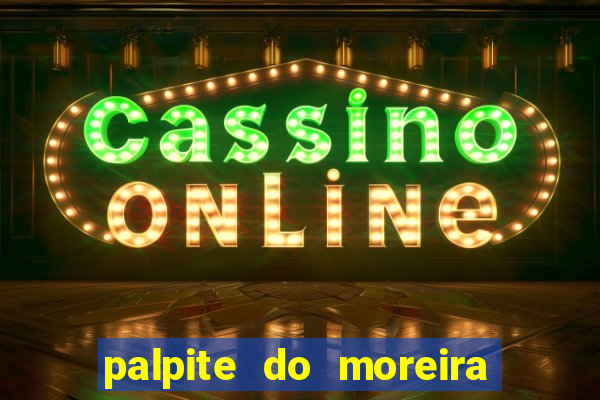 palpite do moreira de hoje